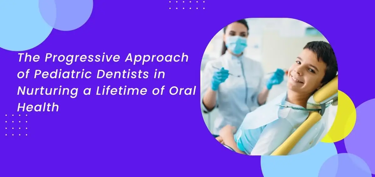 The Progressive Approach of Pediatric Dentists in Nurturing a Lifetime of Oral Health