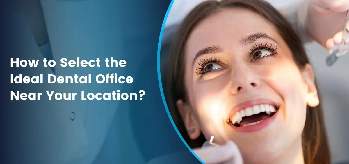 How to Select the Ideal Dental Office Near Your Location?